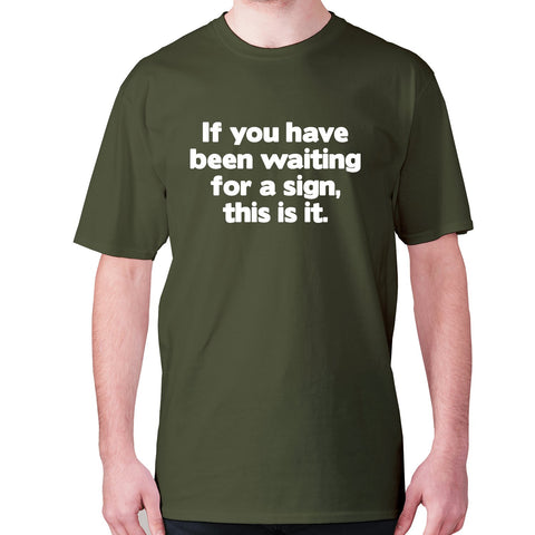 If you have been waiting for a sign, this is it - men's premium t-shirt - Graphic Gear