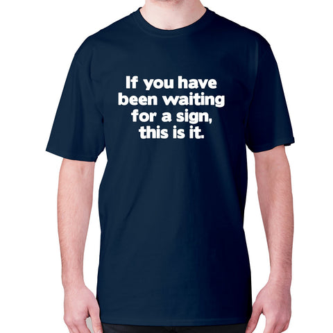 If you have been waiting for a sign, this is it - men's premium t-shirt - Graphic Gear
