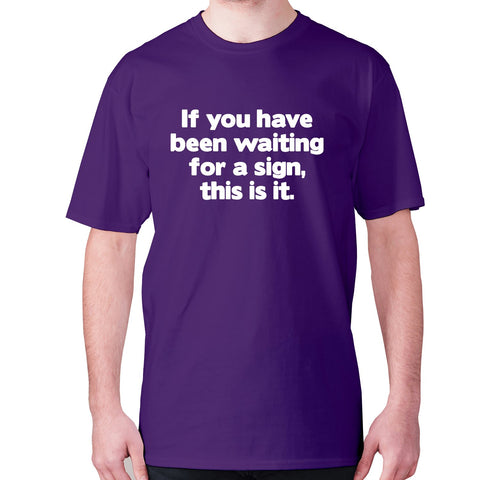 If you have been waiting for a sign, this is it - men's premium t-shirt - Graphic Gear