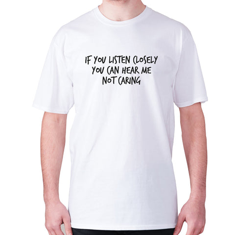 If you listen closely you can hear me not caring - men's premium t-shirt - Graphic Gear