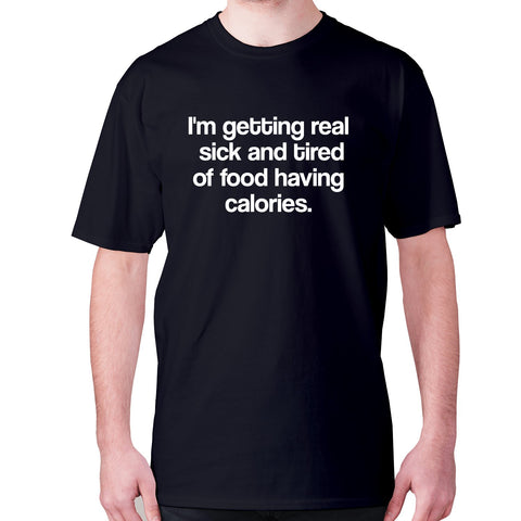 I'm getting real sick and tired of food having calories - men's premium t-shirt - Graphic Gear