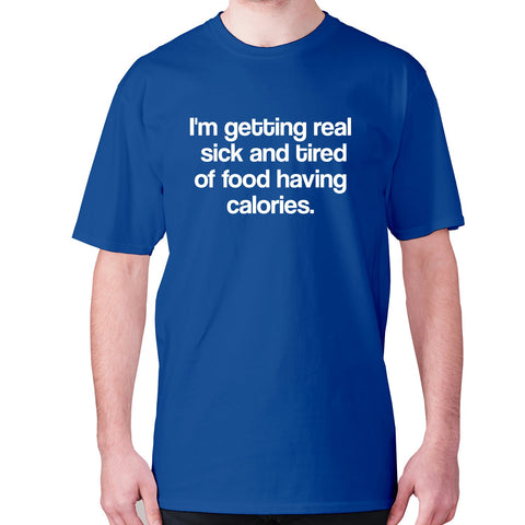 I'm getting real sick and tired of food having calories - men's premium t-shirt - Graphic Gear