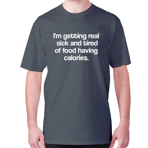 I'm getting real sick and tired of food having calories - men's premium t-shirt - Graphic Gear