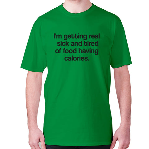 I'm getting real sick and tired of food having calories - men's premium t-shirt - Graphic Gear