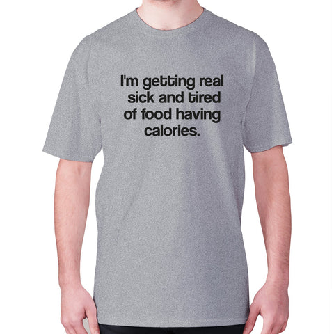 I'm getting real sick and tired of food having calories - men's premium t-shirt - Graphic Gear