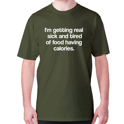 I'm getting real sick and tired of food having calories - men's premium t-shirt - Graphic Gear