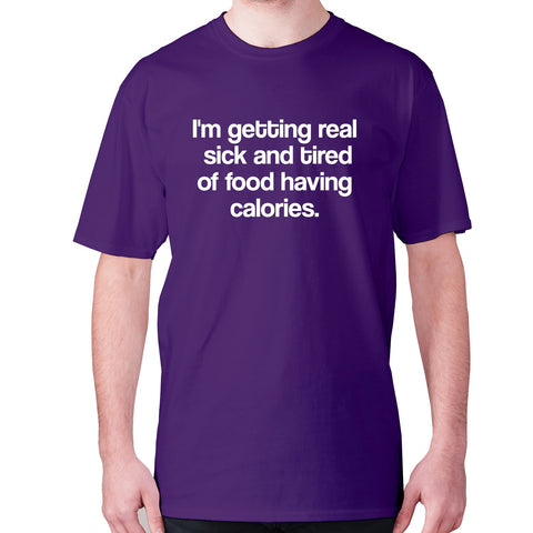I'm getting real sick and tired of food having calories - men's premium t-shirt - Graphic Gear
