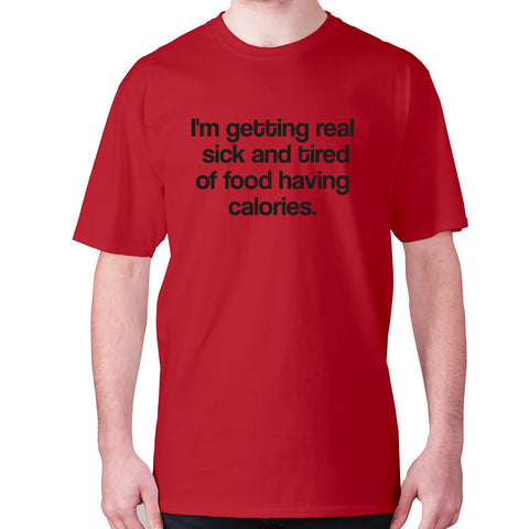 I'm getting real sick and tired of food having calories - men's premium t-shirt - Graphic Gear