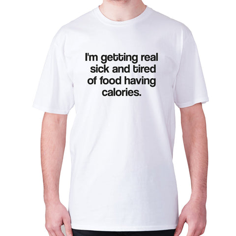 I'm getting real sick and tired of food having calories - men's premium t-shirt - Graphic Gear