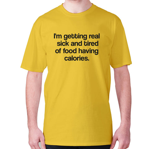 I'm getting real sick and tired of food having calories - men's premium t-shirt - Graphic Gear