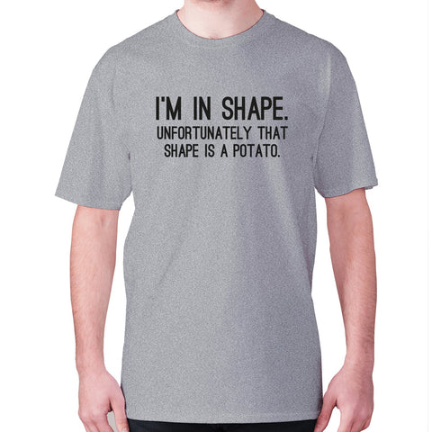 I'm in shape. Unfortunately that shape is a potato - men's premium t-shirt - Graphic Gear