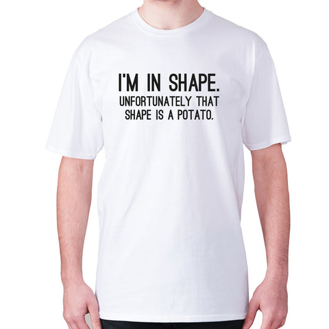 I'm in shape. Unfortunately that shape is a potato - men's premium t-shirt - Graphic Gear