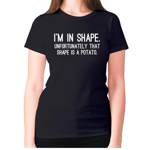 I'm in shape. Unfortunately that shape is a potato - women's premium t-shirt - Graphic Gear