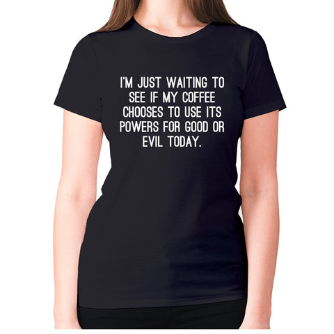 I'm just waiting to see if my coffee chooses to use its powers for good or evil today - women's premium t-shirt - Graphic Gear