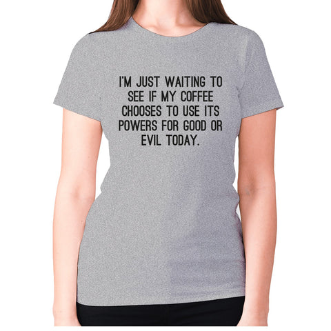 I'm just waiting to see if my coffee chooses to use its powers for good or evil today - women's premium t-shirt - Graphic Gear