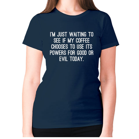 I'm just waiting to see if my coffee chooses to use its powers for good or evil today - women's premium t-shirt - Graphic Gear