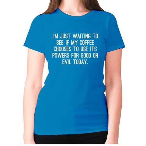 I'm just waiting to see if my coffee chooses to use its powers for good or evil today - women's premium t-shirt - Graphic Gear