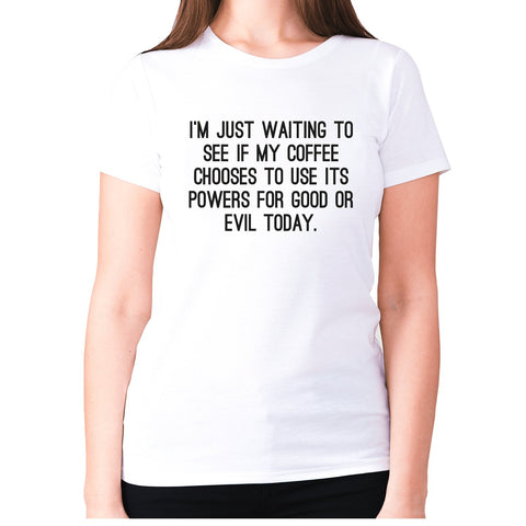 I'm just waiting to see if my coffee chooses to use its powers for good or evil today - women's premium t-shirt - Graphic Gear