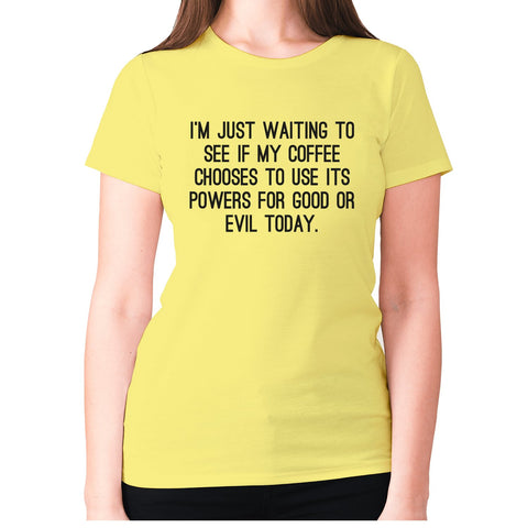 I'm just waiting to see if my coffee chooses to use its powers for good or evil today - women's premium t-shirt - Graphic Gear