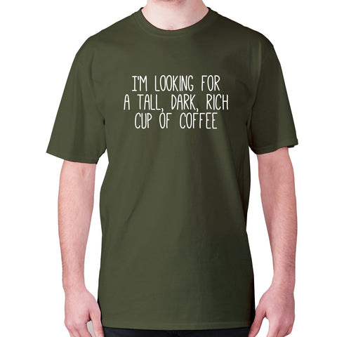 I'm looking for a tall, dark, rich cup of coffee - men's premium t-shirt - Graphic Gear