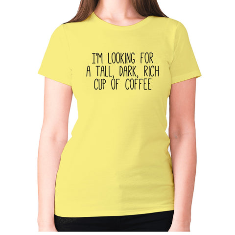 I'm looking for a tall, dark, rich cup of coffee - women's premium t-shirt - Graphic Gear