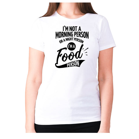 I’m not a morning person or a night person, I’m a food person - women's premium t-shirt - Graphic Gear