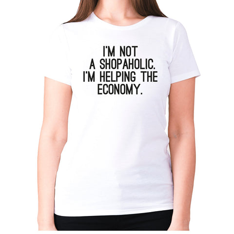 I'm not a shopaholic. I'm helping the economy - women's premium t-shirt - Graphic Gear