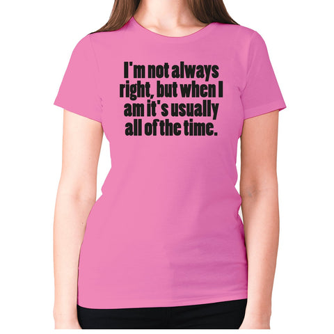 I'm not always right, but when I am it's usually all of the time - women's premium t-shirt - Graphic Gear