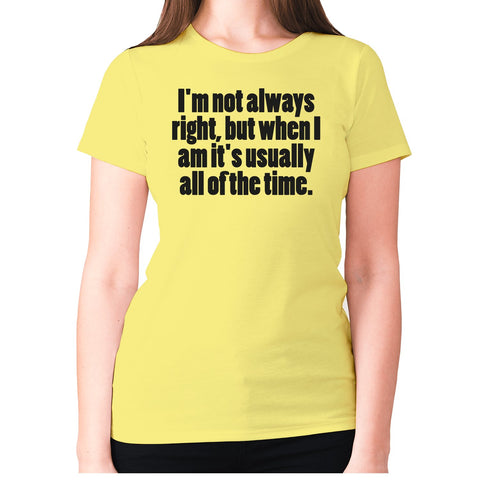 I'm not always right, but when I am it's usually all of the time - women's premium t-shirt - Graphic Gear