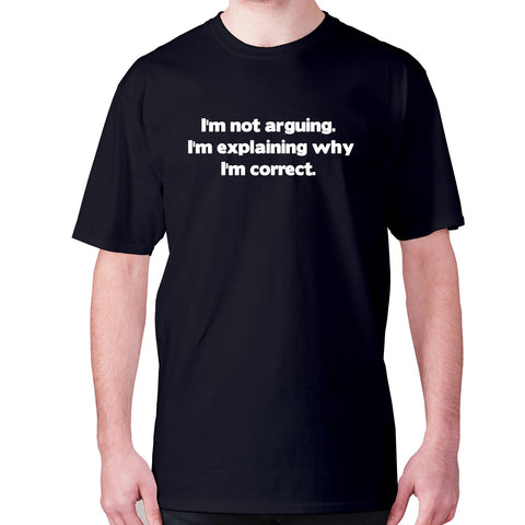 I'm not arguing. I'm explaining why I'm correct - men's premium t-shirt - Graphic Gear
