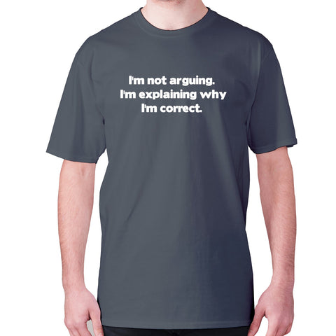 I'm not arguing. I'm explaining why I'm correct - men's premium t-shirt - Graphic Gear