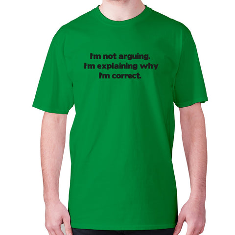 I'm not arguing. I'm explaining why I'm correct - men's premium t-shirt - Graphic Gear