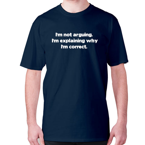 I'm not arguing. I'm explaining why I'm correct - men's premium t-shirt - Graphic Gear