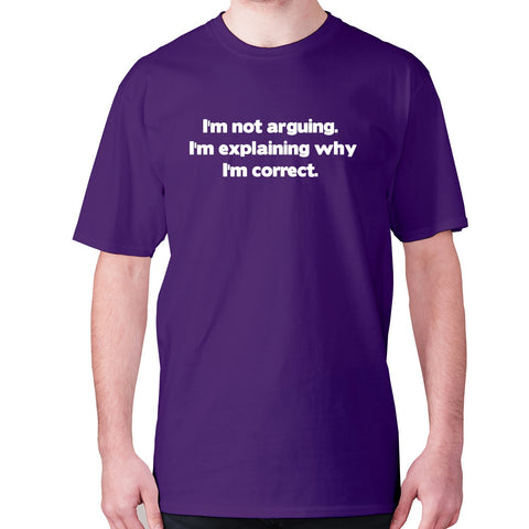 I'm not arguing. I'm explaining why I'm correct - men's premium t-shirt - Graphic Gear