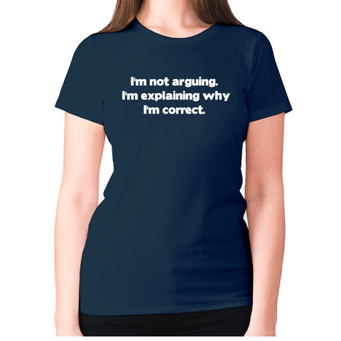 I'm not arguing. I'm explaining why I'm correct - women's premium t-shirt - Graphic Gear