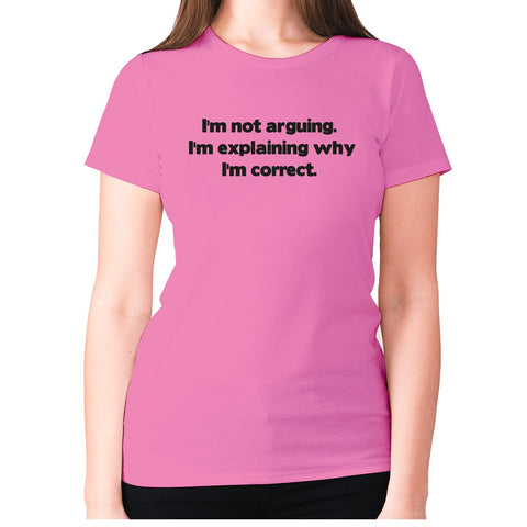 I'm not arguing. I'm explaining why I'm correct - women's premium t-shirt - Graphic Gear