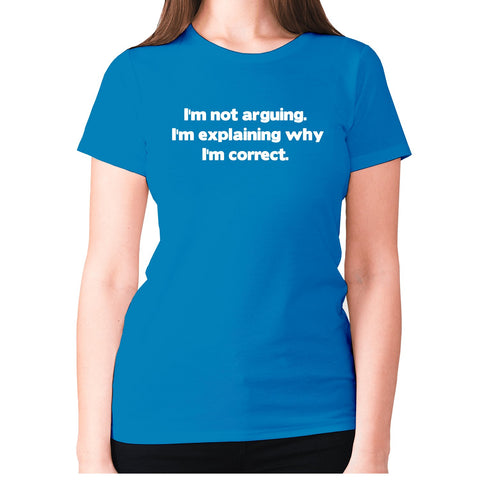 I'm not arguing. I'm explaining why I'm correct - women's premium t-shirt - Graphic Gear