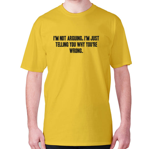 I'm not arguing, I'm just telling you why you're wrong - men's premium t-shirt - Graphic Gear