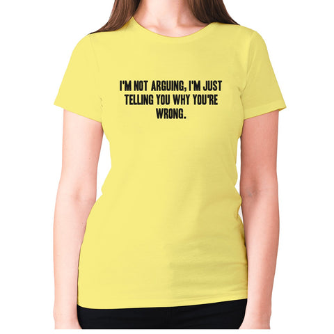 I'm not arguing, I'm just telling you why you're wrong - women's premium t-shirt - Graphic Gear