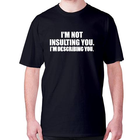 I'm not insulting you. I'm describing you - men's premium t-shirt - Graphic Gear