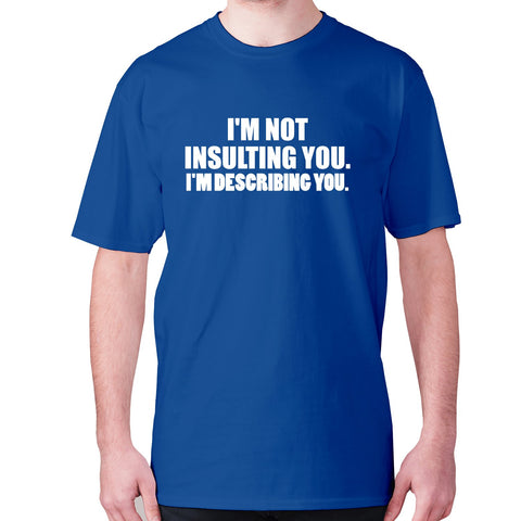 I'm not insulting you. I'm describing you - men's premium t-shirt - Graphic Gear