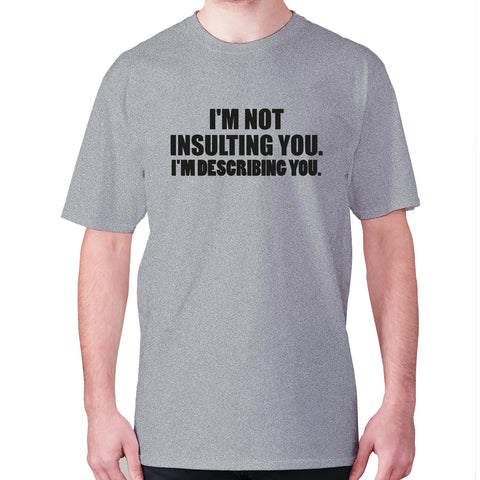 I'm not insulting you. I'm describing you - men's premium t-shirt - Graphic Gear