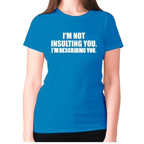 I'm not insulting you. I'm describing you - women's premium t-shirt - Graphic Gear
