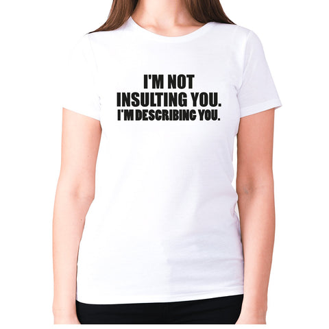 I'm not insulting you. I'm describing you - women's premium t-shirt - Graphic Gear