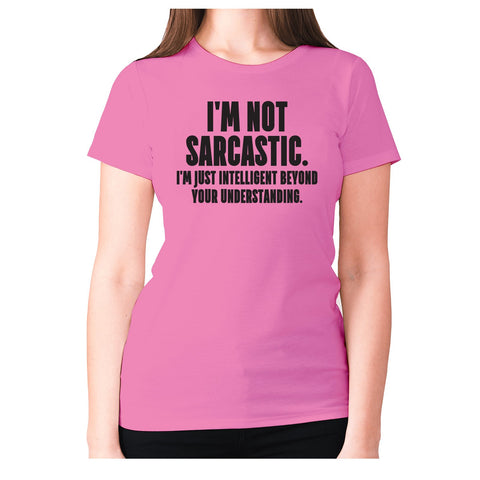 I'm not sarcastic. I'm just intelligent beyond your understanding - women's premium t-shirt - Graphic Gear