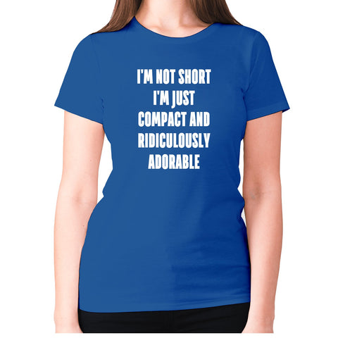 I'm not short i'm just compact and ridiculously adorable - women's premium t-shirt - Graphic Gear