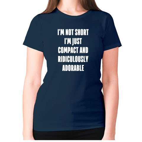 I'm not short i'm just compact and ridiculously adorable - women's premium t-shirt - Graphic Gear