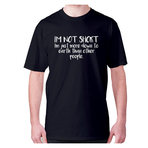 I'm not short, I'm just more down to earth than other people - men's premium t-shirt - Graphic Gear