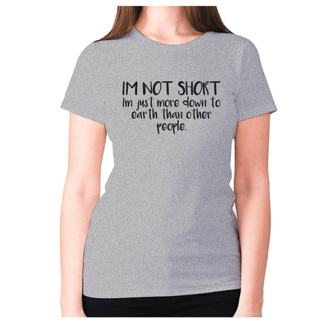 I'm not short, I'm just more down to earth than other people - women's premium t-shirt - Graphic Gear