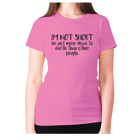 I'm not short, I'm just more down to earth than other people - women's premium t-shirt - Graphic Gear
